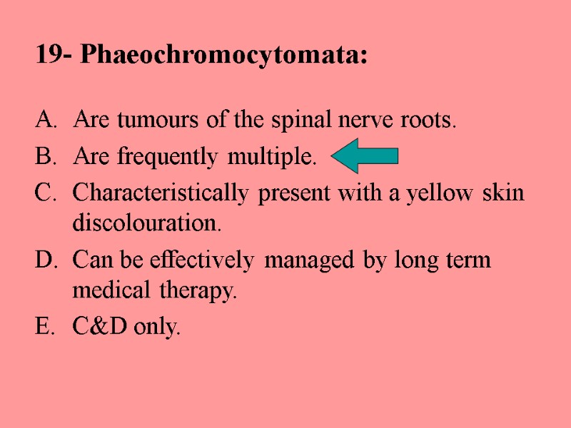 19- Phaeochromocytomata: Are tumours of the spinal nerve roots. Are frequently multiple. Characteristically present